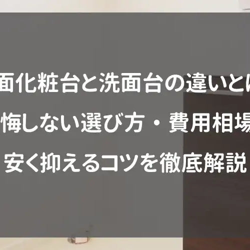 洗面化粧台と洗面台の違いとは？後悔しない選び方・費用相場・安く抑えるコツを徹底解説