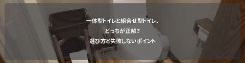 一体型トイレと組合せ型トイレ、どっちが正解？選び方と失敗しないポイント