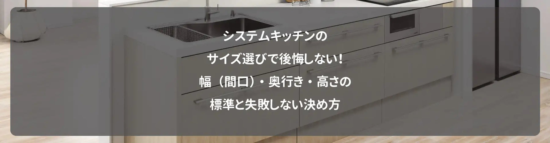 システムキッチンのサイズ選びで後悔しない！幅（間口）・奥行き・高さの標準と失敗しない決め方
