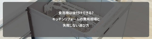 食洗機は後付けできる？キッチンリフォームの費用相場と失敗しない選び方