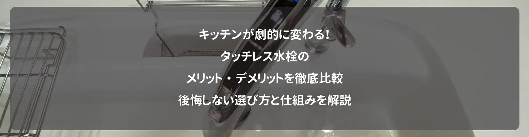 キッチンが劇的に変わる！タッチレス水栓のメリット・デメリットを徹底比較｜後悔しない選び方と仕組みを解説