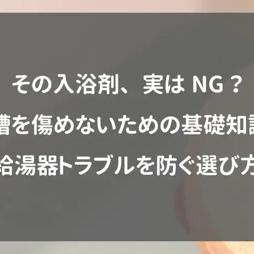 その入浴剤、実はNG？浴槽を傷めないための基礎知識と給湯器トラブルを防ぐ選び方