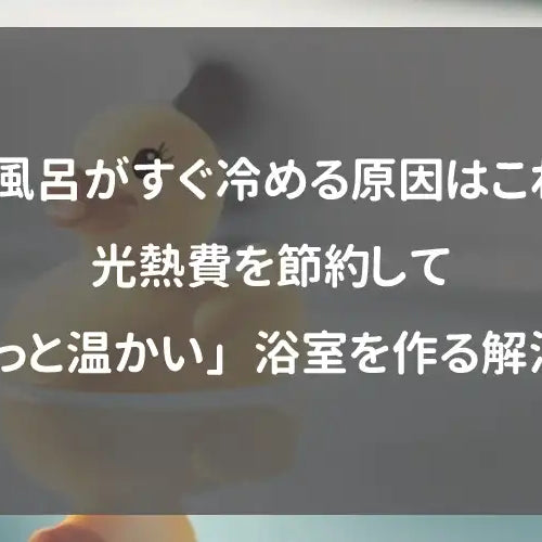 お風呂がすぐ冷める原因はこれ！光熱費を節約して「ずっと温かい」浴室を作る解決策