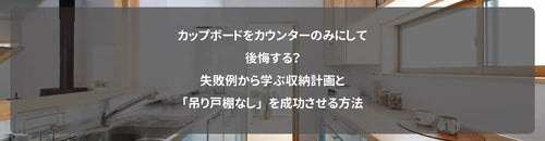 カップボードをカウンターのみにして後悔する?失敗例から学ぶ収納計画と「吊り戸棚なし」を成功させる方法