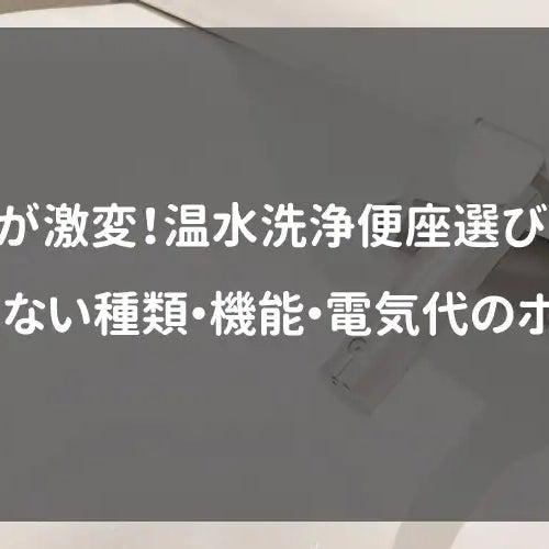 トイレが激変！温水洗浄便座（ウォシュレット）選びガイド｜後悔しない種類・機能・電気代のポイント