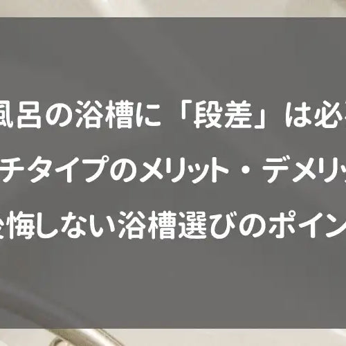 お風呂の浴槽に「段差」は必要？ベンチタイプのメリット・デメリットと後悔しない浴槽選びのポイント