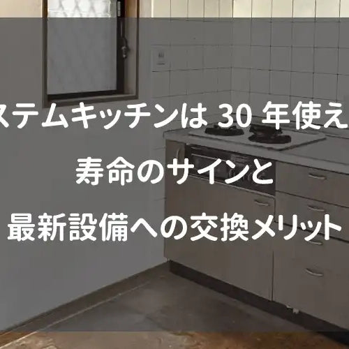 システムキッチンは30年使える？寿命のサインと最新設備への交換メリット