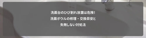 洗面台のひび割れ放置は危険！洗面ボウルの修理・交換目安と失敗しない対処法