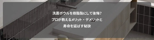 洗面ボウルを樹脂製にして後悔？プロが教えるメリット・デメリットと寿命を延ばす秘訣