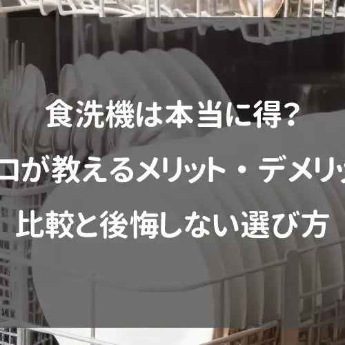 食洗機は本当に得？プロが教えるメリット・デメリット比較と後悔しない選び方
