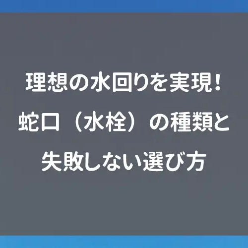 理想の水回りを実現！蛇口（水栓）の種類と失敗しない選び方