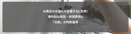 お風呂の水漏れを放置すると危険！場所別の原因・修理費用と「交換」の判断基準