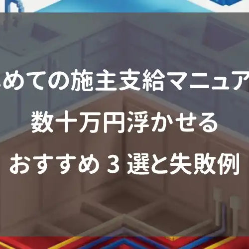 はじめての施主支給マニュアル！数十万円浮かせるおすすめ3選と失敗例