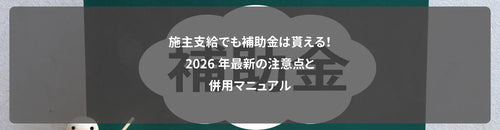 施主支給でも補助金は貰える！2026年最新の注意点と併用マニュアル