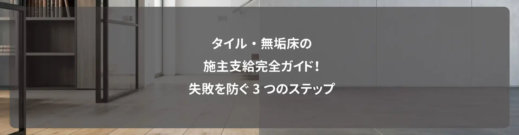 タイル・無垢床の施主支給完全ガイド！失敗を防ぐ3つのステップ