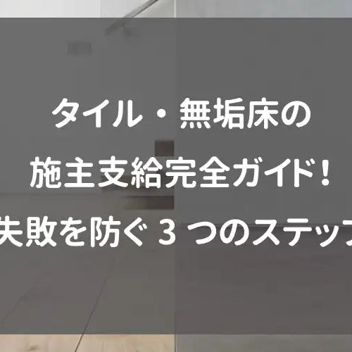 タイル・無垢床の施主支給完全ガイド！失敗を防ぐ3つのステップ