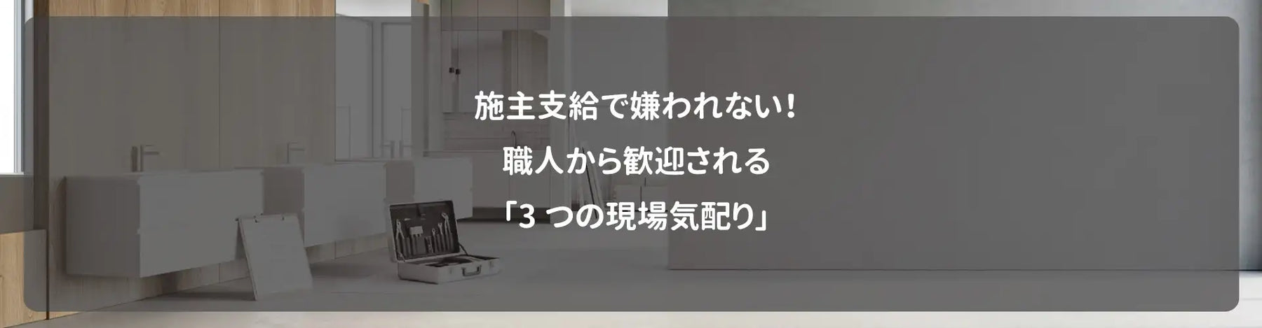 施主支給で嫌われない！職人から歓迎される「3つの現場気配り」