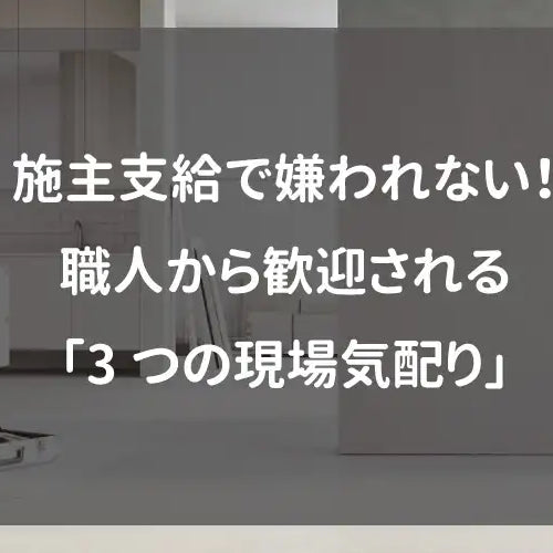 施主支給で嫌われない！職人から歓迎される「3つの現場気配り」