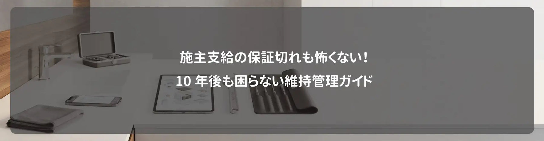 施主支給の保証切れも怖くない！10年後も困らない維持管理ガイド