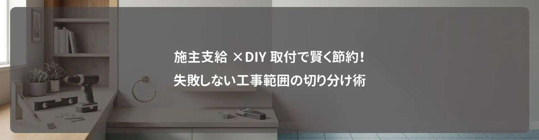 施主支給×DIY取付で賢く節約！失敗しない工事範囲の切り分け術