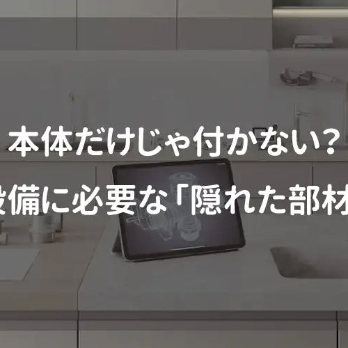 本体だけじゃ付かない？高級設備に必要な「隠れた部材」一覧