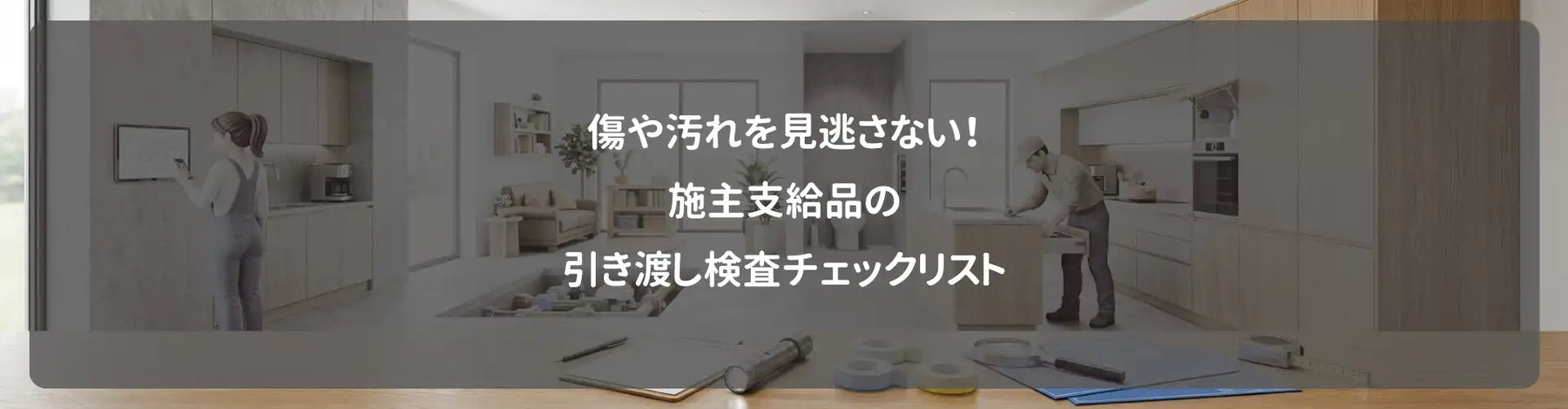 傷や汚れを見逃さない！施主支給品の引き渡し検査チェックリスト