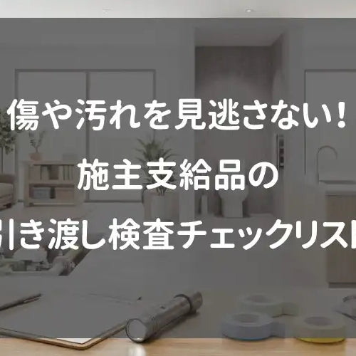 傷や汚れを見逃さない！施主支給品の引き渡し検査チェックリスト
