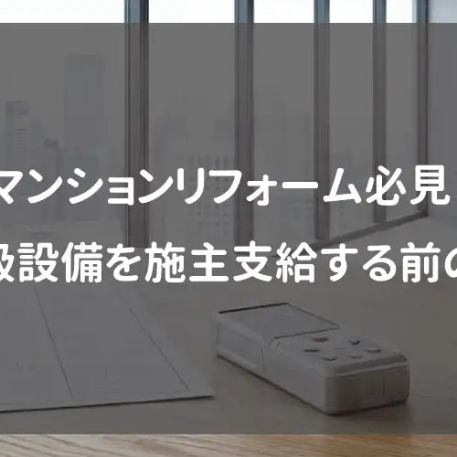 マンションリフォーム必見！高級設備を施主支給する前の罠