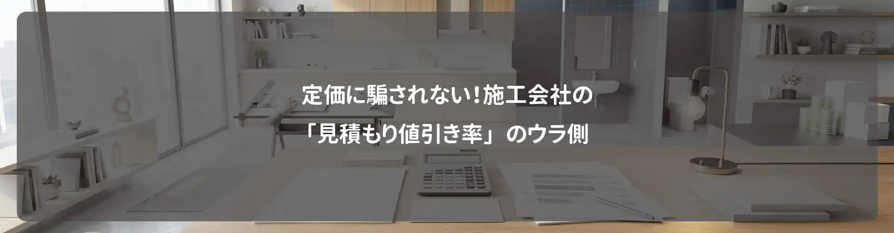 定価に騙されない！施工会社の「見積もり値引き率」のウラ側